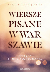 Okładka książki Wiersze pisane w Warszawie. Ekfrazy i inne rozpoznania Piotr Otrębski