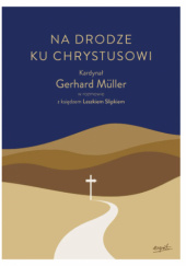Okładka książki Na drodze ku Chrystusowi Gerhard Müller, Leszek Slipek