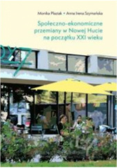 Okładka książki Społeczno-ekonomiczne przemiany w Nowej Hucie na początku XXI wieku Monika Płaziak, Anna Irena Szymańska