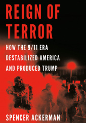 Okładka książki Reign of Terror: How the 9/11 Era Destabilized America and Produced Trump Spencer Ackerman