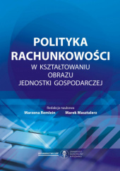 Okładka książki Polityka rachunkowości w kształtowaniu obrazu jednostki gospodarczej Marek Masztalerz, Marzena Remlein