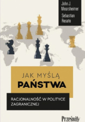 Okładka książki Jak myślą państwa. Racjonalność w polityce zagranicznej John Mearsheimer, Sebastian Rosato