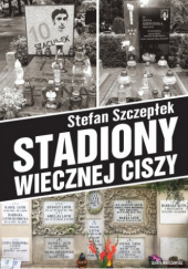 Okładka książki Stadiony wiecznej ciszy Stefan Szczepłek