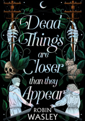 Okładka książki Dead Things Are Closer Than They Appear Robin Wasley