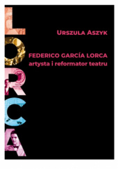 Okładka książki Federico García Lorca. Artysta i reformator teatru Urszula Aszyk-Bangs