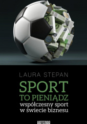 Okładka książki Sport to pieniądz współczesny sport w świecie biznesu Laura Stepan