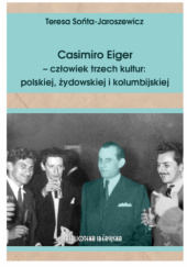Okładka książki Casimiro Eiger - człowiek trzech kultur: polskiej, żydowskiej i kolumbijskiej Teresa Sońta-Jaroszewicz