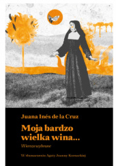 Okładka książki Moja bardzo wielka wina... Wiersze wybrane Juana Inés de la Cruz