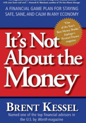Okładka książki Its Not About the Money: A Financial Game Plan for Staying Safe, Sane, and Calm in Any Economy Brent Kessel