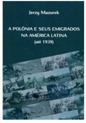 Okładka książki A Polônia e seus emigrados na América Latina (até 1939) Jerzy Mazurek