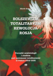 Okładka książki Bolszewizm totalitaryzm rewolucja Rosja. Początki sowietologii i studiów nad systemami totalitarnymi w Polsce (1918-1939) Marek Kornat