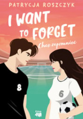 Okładka książki I Want to Forget. Chcę zapomnieć Patrycja Roszczyk