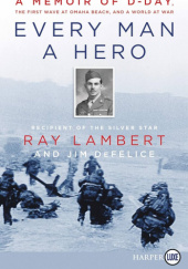 Okładka książki Every Man a Hero LP: A Memoir of D-Day, the First Wave at Omaha Beach, and a World at War Ray Lambert