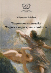 Okładka książki Wagnerowska mozaika. Wagner i wagneryzm w kulturze Małgorzata Sokalska