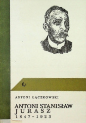 Okładka książki Antoni Stanisław Jurasz 1847-1923 Antoni Łączkowski