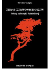 Okładka książki Ziemia czerwonych drzew. Polacy z Ameryki Południowej Mirosław Olszycki