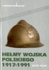 Okładka książki Hełmy Wojska Polskiego i organizacji paramilitarnych 1917-1991 Jacek Kijak