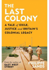 Okładka książki The Last Colony. A Tale of Exile, Justice and Britain's Colonial Legacy Philippe Sands