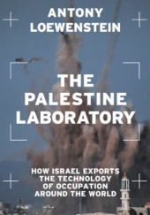 Okładka książki The Palestine Laboratory: How Israel Exports the Technology of Occupation Around the World Antony Loewenstein