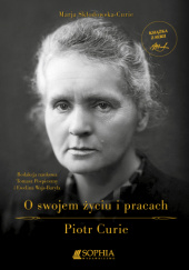 Marja Skłodowska-Curie o swojem życiu i pracach. Piotr Curie wyjątki ze wspomnień…
