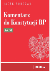 Okładka książki Komentarz do Konstytucji RP Art. 54 Jacek Sobczak (prawnik)