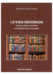 Okładka książki La vida devorada: (novela, mujer y sociedad en la España de los noventa) Katarzyna Moszczyńska-Dürst