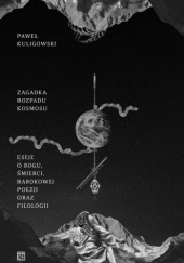 Okładka książki Zagadka rozpadu kosmosu. Eseje o Bogu, śmierci, barokowej poezji oraz filologii Paweł Kuligowski