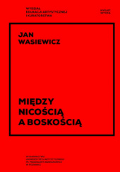 Okładka książki Między nicością a boskością. Z rozważań wokół nihilizmu, sztuki, podmiotowości, pamięci i religii Jan Wasiewicz