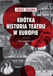 Okładka książki Krótka historia teatru w Europie. Tom pierwszy. Józef Kelera