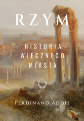 Okładka książki Rzym. Historia Wiecznego Miasta Ferdinand Addis
