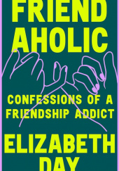 Okładka książki Friendaholic: Confessions of a Friendship Addict Elizabeth Day
