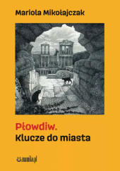 Okładka książki Płowdiw. Klucze do miasta Mariola Mikołajczak