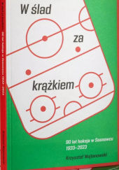 Okładka książki W ślad za krążkiem. 90-lat hokeja w Sosnowcu 1933-2023 Kfrzysztof Wojtanowski