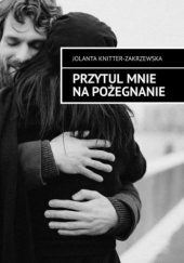 Okładka książki Przytul mnie na pożegnanie Jolanta Knitter-Zakrzewska