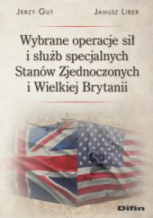 Okładka książki Wybrane operacje sił i służb specjalnych Stanów Zjednoczonych i Wielkiej Brytanii Jerzy Gut, Janusz Liber