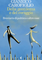 Okładka książki Della gentilezza e del coraggio Breviario di politica e altre cose Gianrico Carofiglio