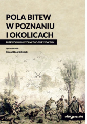 Okładka książki Pola bitew w Poznaniu i okolicach. Przewodnik historyczno-turystyczny Karol Kościelniak