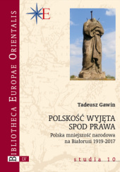 Okładka książki Polskość wyjęta spod prawa. Polska mniejszość narodowa na Białorusi 1919-2017 Tadeusz Gawin