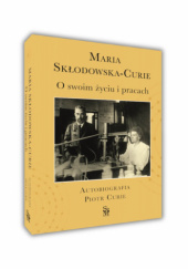 Okładka książki O swoim życiu i pracach. Autobiografia. Piotr Curie Maria Skłodowska-Curie