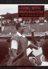 Okładka książki Living with Nkrumahism: Nation, State, and Pan-Africanism in Ghana Jeffrey S. Ahlman