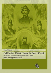 Okładka książki Od Fairfax Court House do Scary Creek. Działania zbrojne w Wirginii w 1861 roku przed bitwą pod Manassas Paweł Karcz