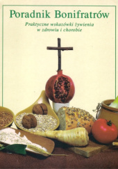 Okładka książki Poradnik Bonifratrów. Praktyczne wskazówki żywienia w zdrowiu i chorobie praca zbiorowa