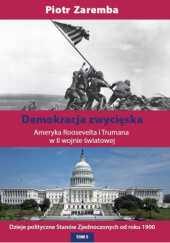 Okładka książki Demokracja zwycięska. Ameryka Roosevelta i Trumana w II wojnie światowej. Dzieje polityczne Stanów Zjednoczonych od roku 1900, tom 5 Piotr Zaremba