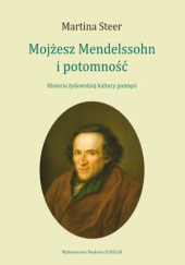 Okładka książki Mojżesz Mendelssohn i potomność. Historia żydowskiej kultury pamięci Martina Steer