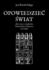 Okładka książki Opowiedzieć świat albo rzecz o symbolice Światowida ze Zbrucza i nie tylko Jan Witold Suliga