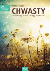 Okładka książki Chwasty - rozpoznaję, wykorzystuję, zwalczam Michał Mazik