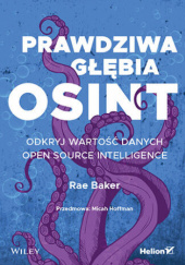 Okładka książki Prawdziwa głębia OSINT. Odkryj wartość danych Open Source Intelligence Rae Baker