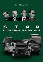 Okładka książki Star : kolebka polskiej motoryzacji Robert Przybylski