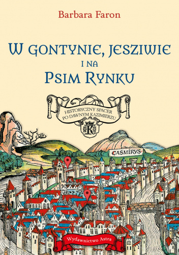 Okładka książki W gontynie, jesziwie i na Psim Rynku. Historyczny spacer po dawnym Kazimierzu Barbara Faron