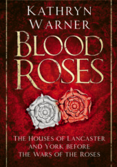 Okładka książki Blood Roses. The Houses of Lancaster and York before the Wars of the Roses Kathryn Warner